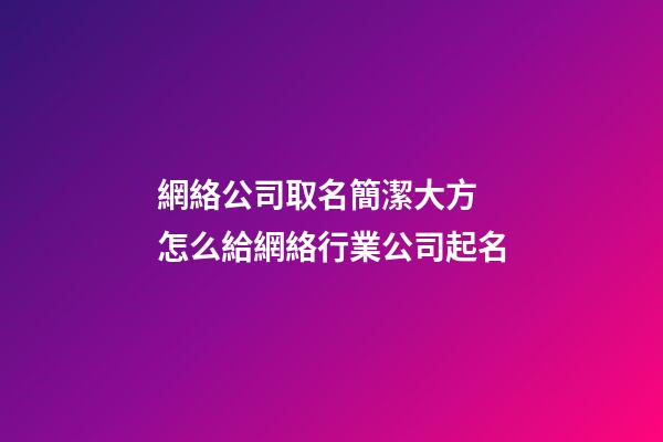 網絡公司取名簡潔大方 怎么給網絡行業公司起名-第1張-公司起名-玄機派